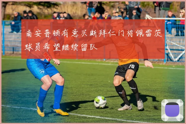 南安普顿有意买断拜仁门将佩雷茨球员希望继续留队
