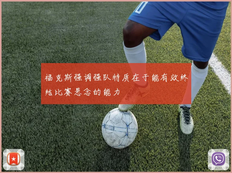 福克斯强调强队特质在于能有效终结比赛悬念的能力