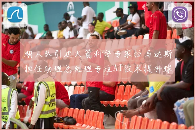 湖人队引进火箭科学专家拉马达斯担任助理总经理专注AI技术提升球队竞争力