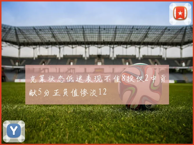 克莱状态低迷表现不佳8投仅2中贡献5分正负值惨淡12