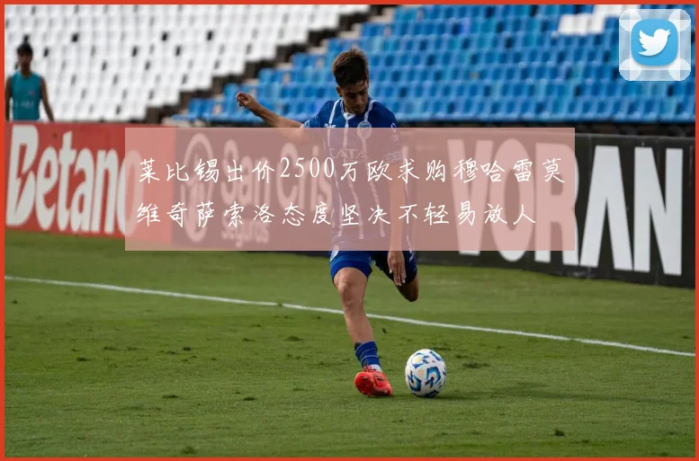 莱比锡出价2500万欧求购穆哈雷莫维奇萨索洛态度坚决不轻易放人