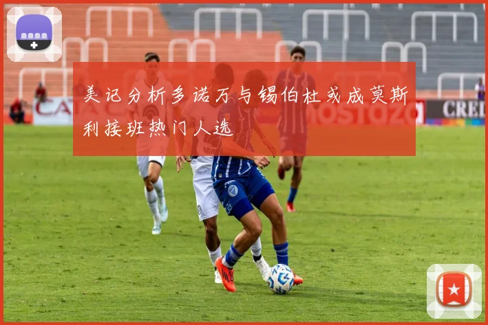 美记分析多诺万与锡伯杜或成莫斯利接班热门人选