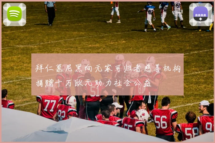 拜仁慕尼黑向无家可归者慈善机构捐赠十万欧元助力社会公益