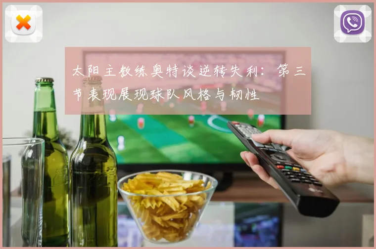 太阳主教练奥特谈逆转失利：第三节表现展现球队风格与韧性