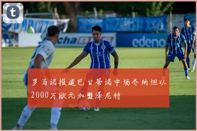 罗马诺报道巴甘蒂诺中场乔纳坦以2000万欧元加盟泽尼特