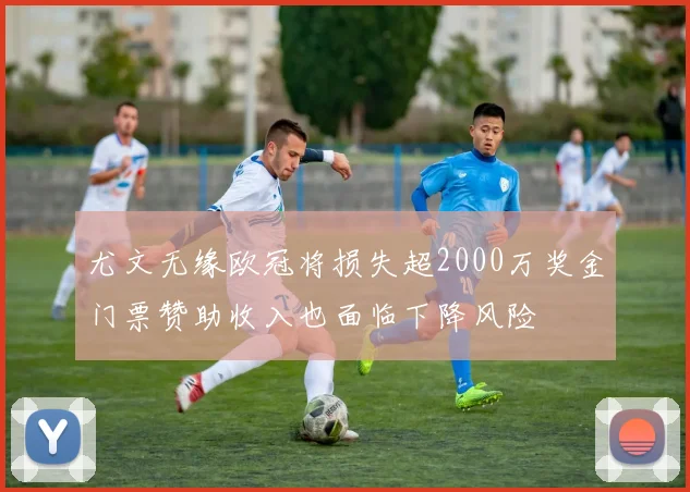 尤文无缘欧冠将损失超2000万奖金门票赞助收入也面临下降风险
